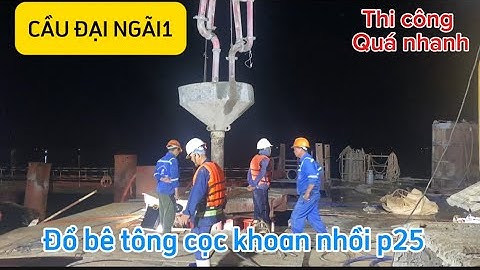 Đổ bê tông cọc khoan nhồi p25 cầu đại ngãi 1 thi công quá nhanh