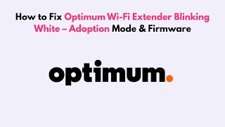 How to Fix Optimum Wi-Fi Extender Blinking White – Adoption Mode & Firmware
