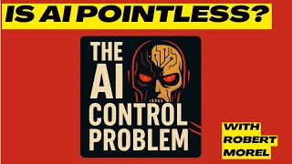 Is AI Pointless? - The AI Control Problem With Robert Morel