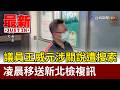 議員王威元涉關說遭搜索 凌晨移送新北檢複訊【最新快訊】