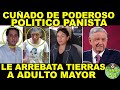 Anciano de la Tercera Edad es Despojado de sus tierras por Poderoso Político del PAN! AMLO SE ENTERÓ