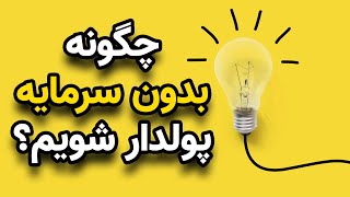 چگونه بدون سرمایه پولدار شویم ؟