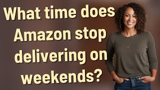 What time does Amazon stop delivering on weekends?