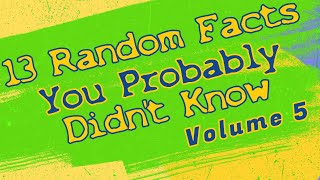 13 Random Facts You Probably Didn't Know, Volume 5