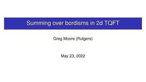 CAGP: Greg Moore, "Summing over bordisms in 2d TQFT"