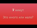 7 минут. Это много или мало?