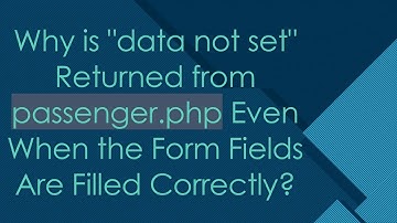 Why is "data not set" Returned from passenger.php Even When the Form Fields Are Filled Correctly?