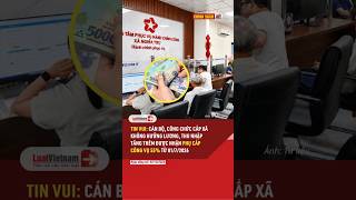 Cán bộ, công chức cấp xã không hưởng lương, thu nhập tăng thêm được nhận phụ cấp công vụ 55%