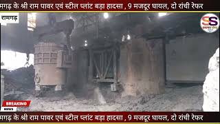 रामगढ़ के श्री राम पावर एवं स्टील प्लांट बड़ा हादसा , 9 मजदूर घायल, दो रांची रेफर