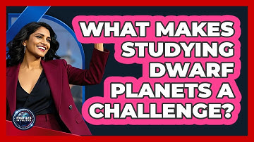 What Makes Studying Dwarf Planets A Challenge? - Profiles in Politics