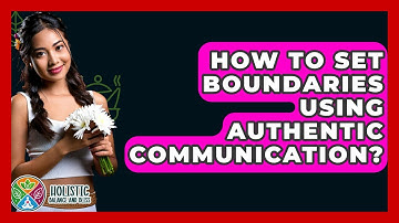 How To Set Boundaries Using Authentic Communication? - Holistic Balance And Bliss