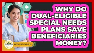 Why Do Dual-Eligible Special Needs Plans Save Beneficiaries Money? - Golden Years Health Plan