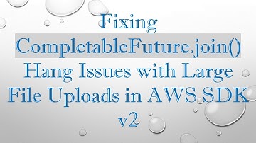 Fixing CompletableFuture.join() Hang Issues with Large File Uploads in AWS SDK v2