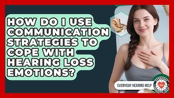 How Do I Use Communication Strategies To Cope With Hearing Loss Emotions? - Everyday Hearing Help