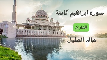 سورة إبراهيم بصوت خالد الجليل - تلاوة مميزة تهز القلوب وتملأها بالسكينة
