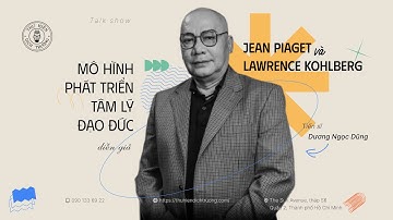 JEAN-PIAGET VÀ LAWRENCE KOHLBERG: MÔ HÌNH PHÁT TRIỂN TÂM LÝ ĐẠO ĐỨC | TS. DƯƠNG NGỌC DŨNG