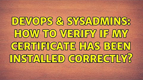 DevOps & SysAdmins: How to verify if my certificate has been installed correctly? (5 Solutions!!)