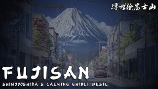 Fujisan: Shimoyoshida's Calming Ghibli Music 🗻 | 浮世绘富士山：清泉吉卜力音乐 🗻