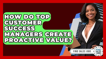 How Do Top Customer Success Managers Create Proactive Value? - Find Sales Jobs