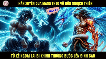 FULL P73: HẮN XUYÊN QUA MANG THEO VÕ HỒN NGHỊCH THIÊN TỪ MỘT KẺ BỊ KHINH THƯỜNG BƯỚC LÊN ĐỈNH CAO
