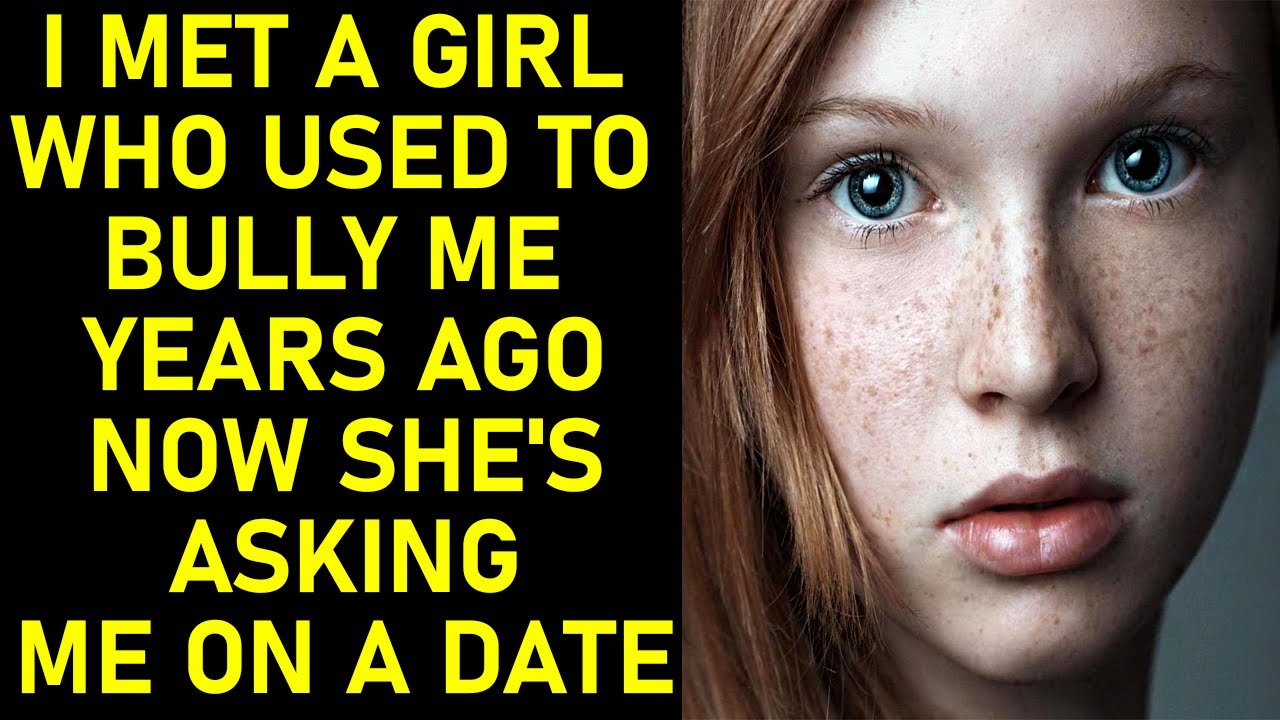 I Met A Girl Who Used To Bully Me Years Ago Now She S Asking Me On A Date Relationship Youtube