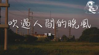 洋瀾一 - 吹過人間的晚風 「你看那吹過人間的晚風 像不像歲月的路程」【動態歌詞】♪