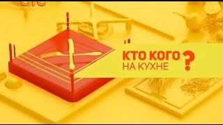 «Кто кого на кухне» выпуск №6 кулинарная программа «Кто кого на кухне» выпуск №6 кулинарная программа