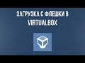 Как загрузиться с флешки в VirtualBox. Загрузка с USB устройства в VirtualBox