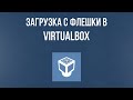 Как загрузиться с флешки в VirtualBox. Загрузка с USB устройства в VirtualBox