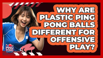 Why Are Plastic Ping Pong Balls Different For Offensive Play? - Ping Pong Prodigy