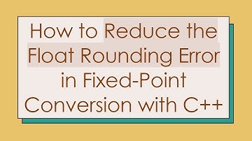 How to Reduce the Float Rounding Error in Fixed-Point Conversion with C++