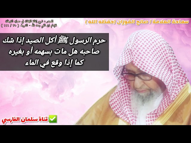 حرم الرسول ﷺ أكل الصيد إذا شك صاحبه هل مات بسهمه أو بغيره كما إذا وقع في الماء |للعلامة صالح الفوزان