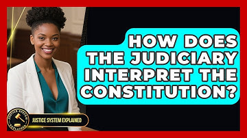 How Does the Judiciary Interpret the Constitution? - Justice System Explained