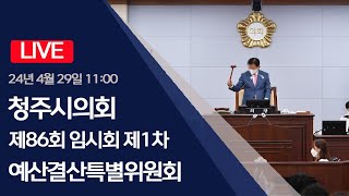 청주시회 제86회 임시회 제1차 예산결산특별위원회(2024.04.29)
