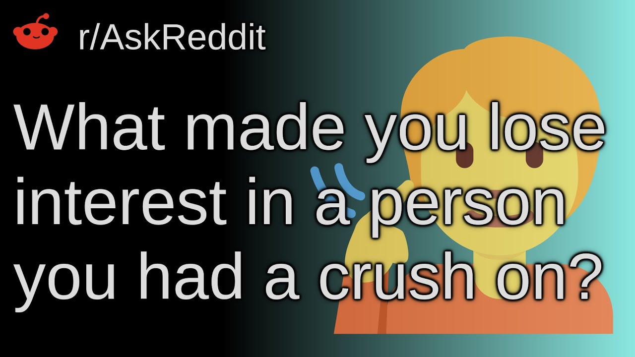 What Made You Lose Interest In A Person You Had A Crush On r