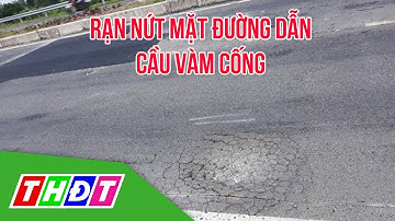 Sẽ khắc phục rạn nứt mặt đường dẫn cầu Vàm Cống trước ngày 9/7/2019 | THDT