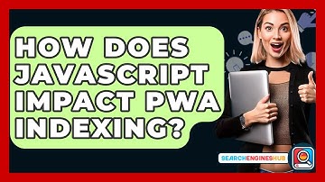 How Does JavaScript Impact PWA Indexing? - SearchEnginesHub.com