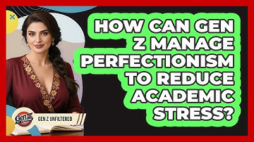 How Can Gen Z Manage Perfectionism To Reduce Academic Stress? - Gen Z Unfiltered