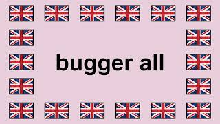 Pronounce BUGGER ALL in English 🇬🇧