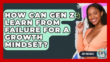 How Can Gen Z Learn From Failure For A Growth Mindset? - CBT for Gen Z