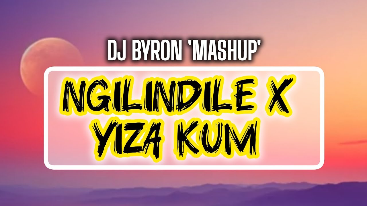 Ngilindile x Yiza Kum (MashUp) - DJ Byron.