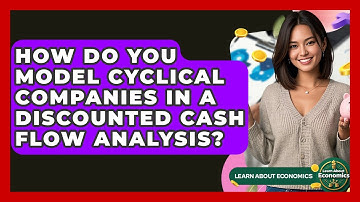 How Do You Model Cyclical Companies In A Discounted Cash Flow Analysis? - Learn About Economics