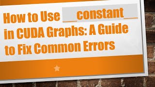 How to Use __constant__ in CUDA Graphs: A Guide to Fix Common Errors