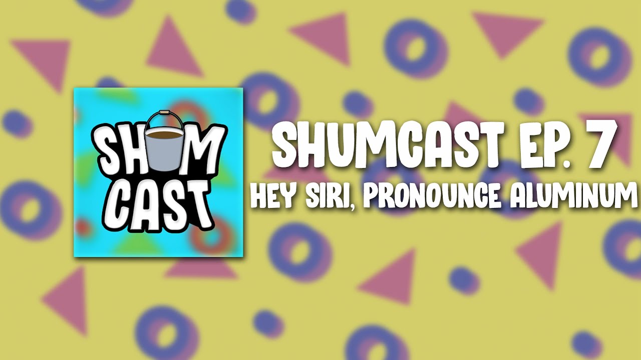 Shumcast - Episode 7: Hey Siri, Pronounce Aluminum