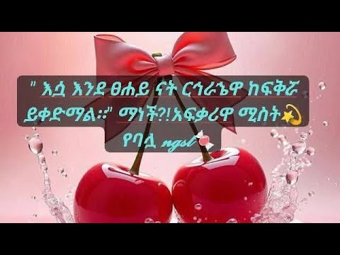 እሳ እንደፀሐይ ርጎራኀራኄዋ ከፍቅራ ይቀድማል ማነች አፍቃሪዋ ሚስት የባላ
