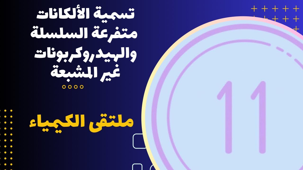 الحادي عشر | تسمية الألكانات متفرعة السلسلة + الهيدروكربونات غير المشبعة