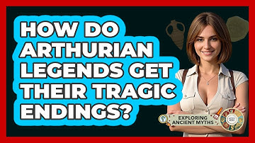 How Do Arthurian Legends Get Their Tragic Endings? - Exploring Ancient Myths