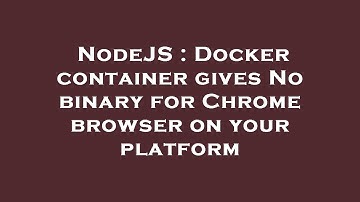 NodeJS : Docker container gives No binary for Chrome browser on your platform