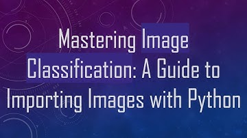 Mastering Image Classification: A Guide to Importing Images with Python