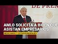 AMLO pide a Biden que a la reunión asistan empresarios mexicanos y estadounidenses. Será en julio